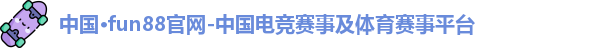 中国·fun88官网-中国电竞赛事及体育赛事平台